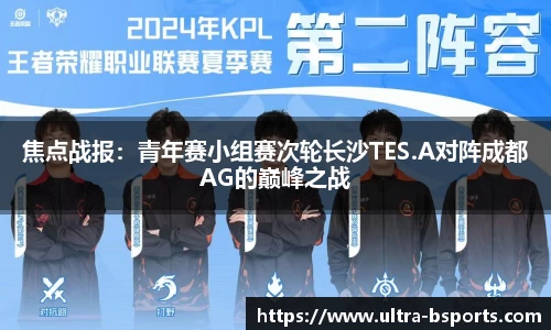 焦点战报：青年赛小组赛次轮长沙TES.A对阵成都AG的巅峰之战